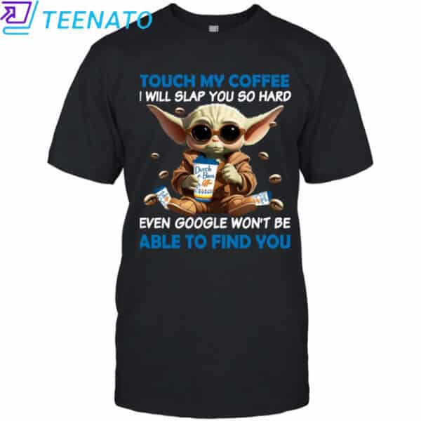 Baby Yoda Dutch Bros touch my coffee and i will slap you so hard even google won't be able to find you Shirt