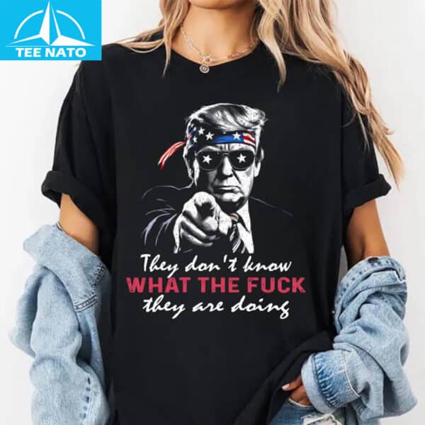 Donald Trump "They Don't Know What The F They Are Doing" Shirt