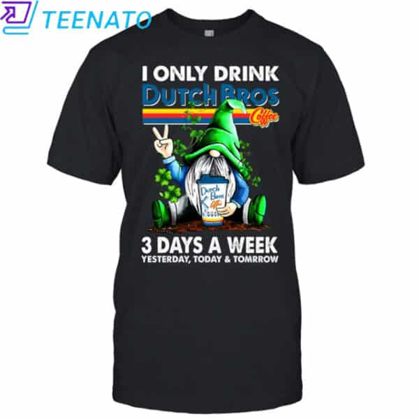 I ONLY DRINK Dutch Bros 3 Day A Week shirt