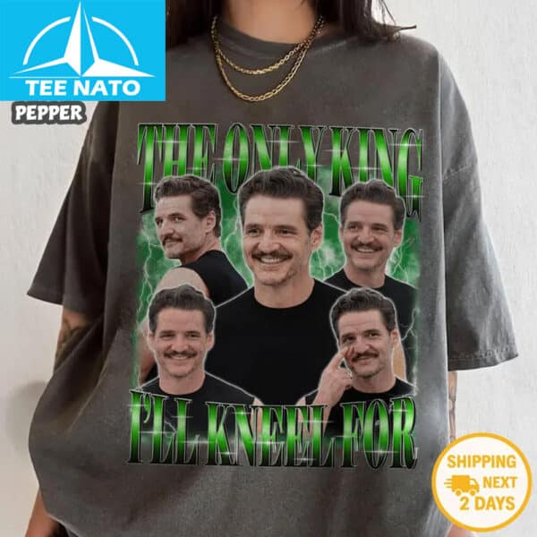 The Only King I’ll Kneel For Is Pedro Pascal Shirt
